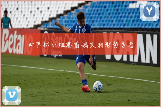 世界杯小组赛首战失利形势告急