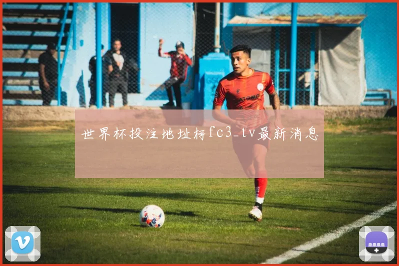 世界杯投注地址柯fc3_tv最新消息