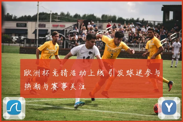 欧洲杯竞猜活动上线 引发球迷参与热潮与赛事关注