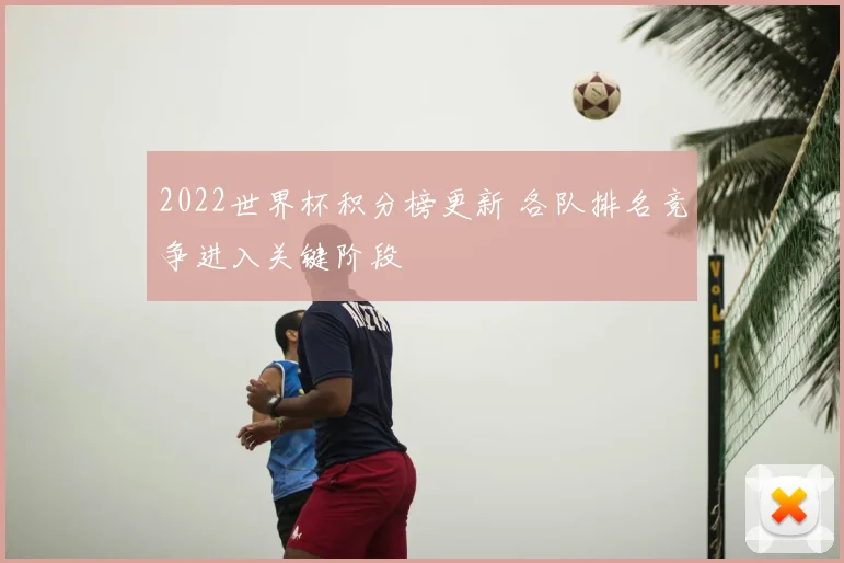 2022世界杯积分榜更新 各队排名竞争进入关键阶段