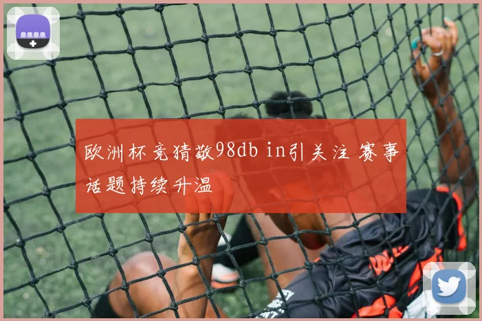 欧洲杯竞猜敬98db in引关注 赛事话题持续升温