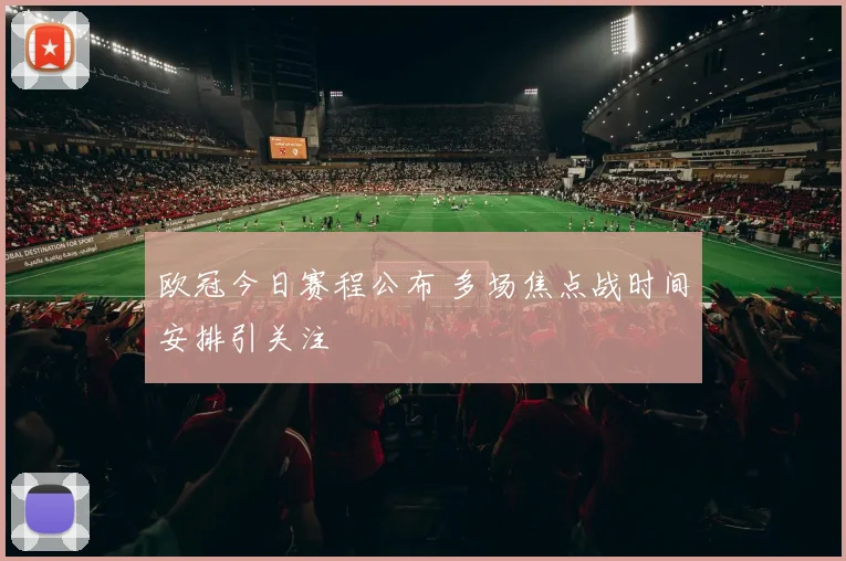 欧冠今日赛程公布 多场焦点战时间安排引关注