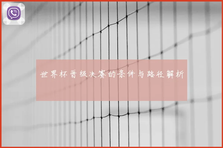世界杯晋级决赛的条件与路径解析