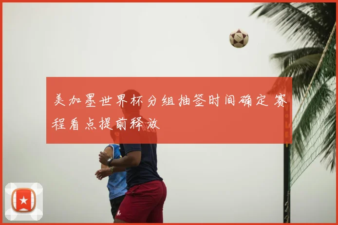 美加墨世界杯分组抽签时间确定 赛程看点提前释放
