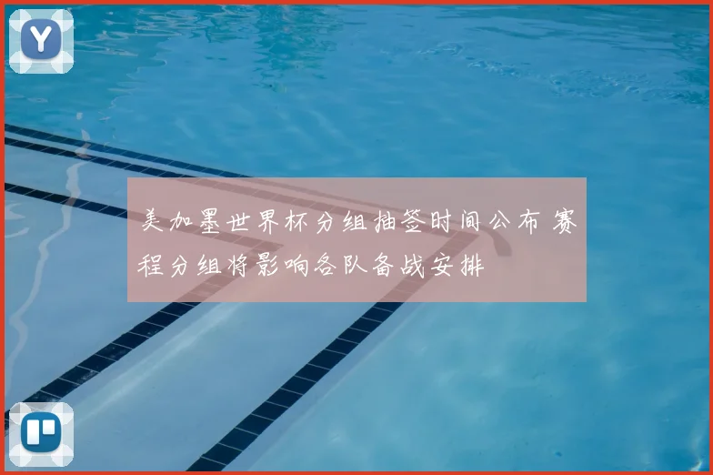 美加墨世界杯分组抽签时间公布 赛程分组将影响各队备战安排