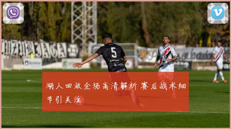 湖人回放全场高清解析 赛后战术细节引关注