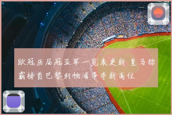 欧冠历届冠亚军一览表更新 皇马称霸榜首巴黎利物浦争夺新高位