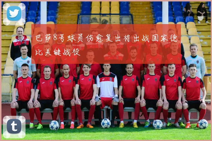 巴萨8号球员伤愈复出将出战国家德比关键战役