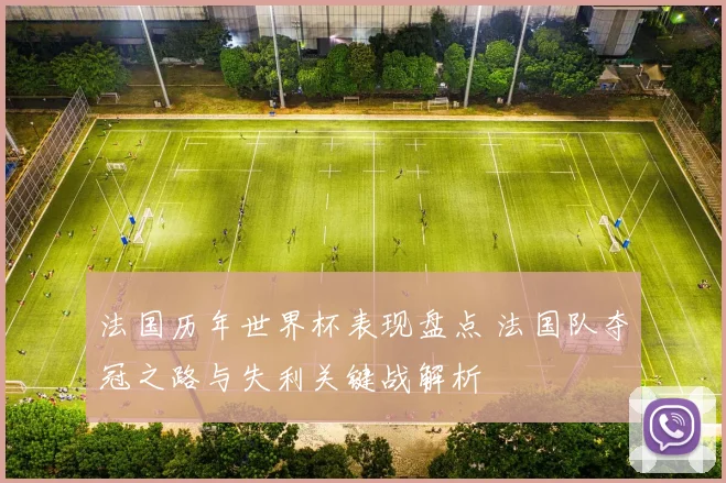 法国历年世界杯表现盘点 法国队夺冠之路与失利关键战解析