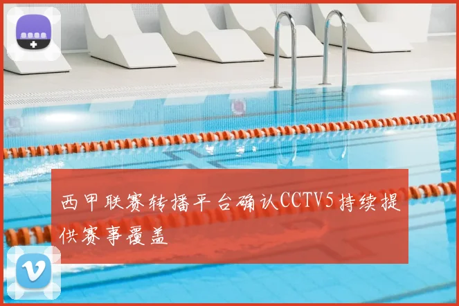 西甲联赛转播平台确认CCTV5持续提供赛事覆盖