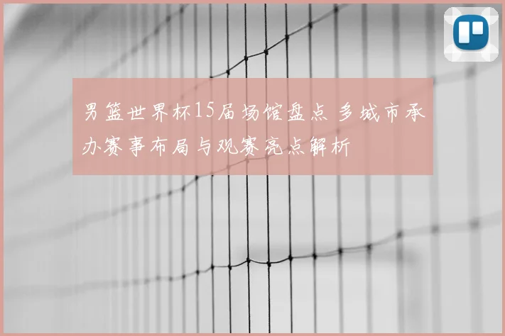 男篮世界杯15届场馆盘点 多城市承办赛事布局与观赛亮点解析