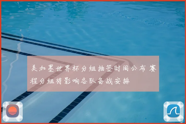 美加墨世界杯分组抽签时间公布 赛程分组将影响各队备战安排