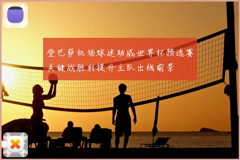 登巴萨机场球迷助威世界杯预选赛关键战胜利提升主队出线前景