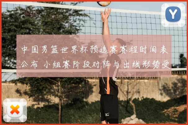 中国男篮世界杯预选赛赛程时间表公布 小组赛阶段对阵与出线形势受关注