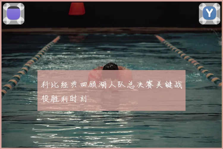 科比经典回顾湖人队总决赛关键战役胜利时刻