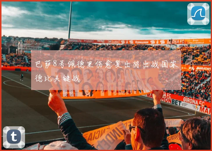 巴萨8号佩德里伤愈复出将出战国家德比关键战