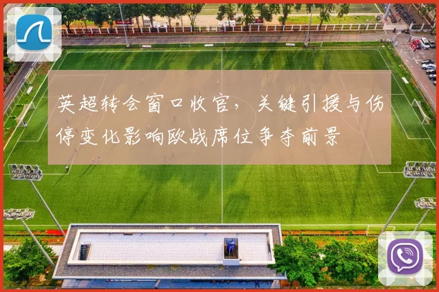 英超转会窗口收官，关键引援与伤停变化影响欧战席位争夺前景