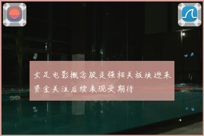 女足电影概念股走强相关板块迎来资金关注后续表现受期待