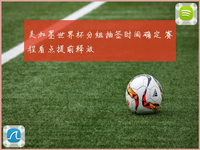 美加墨世界杯分组抽签时间确定 赛程看点提前释放