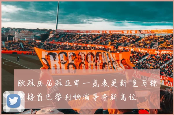 欧冠历届冠亚军一览表更新 皇马称霸榜首巴黎利物浦争夺新高位