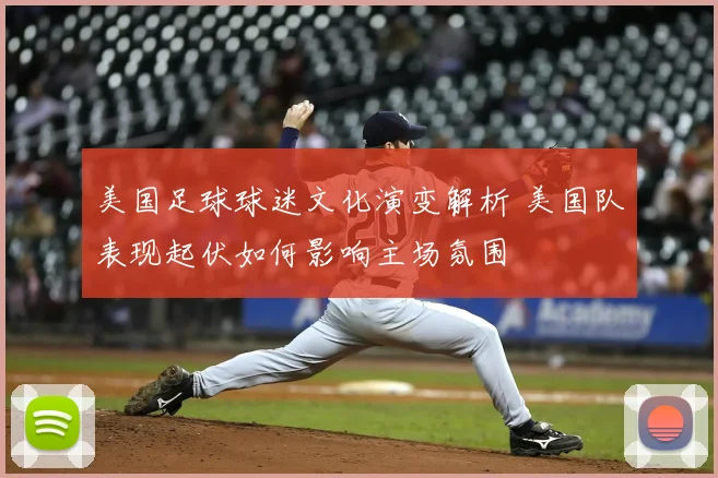 美国足球球迷文化演变解析 美国队表现起伏如何影响主场氛围